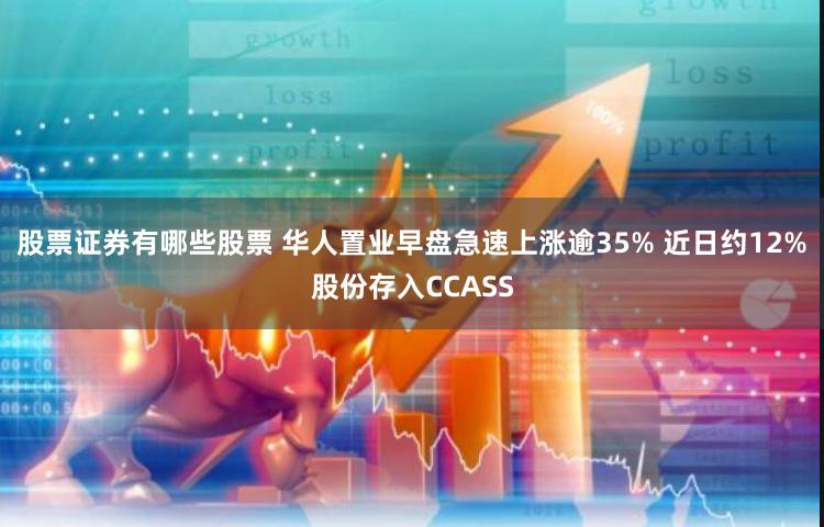 股票证券有哪些股票 华人置业早盘急速上涨逾35% 近日约12%股份存入CCASS