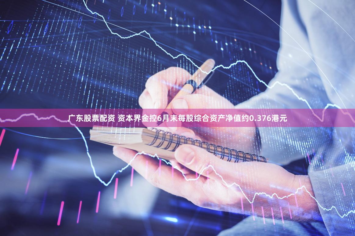 广东股票配资 资本界金控6月末每股综合资产净值约0.376港元