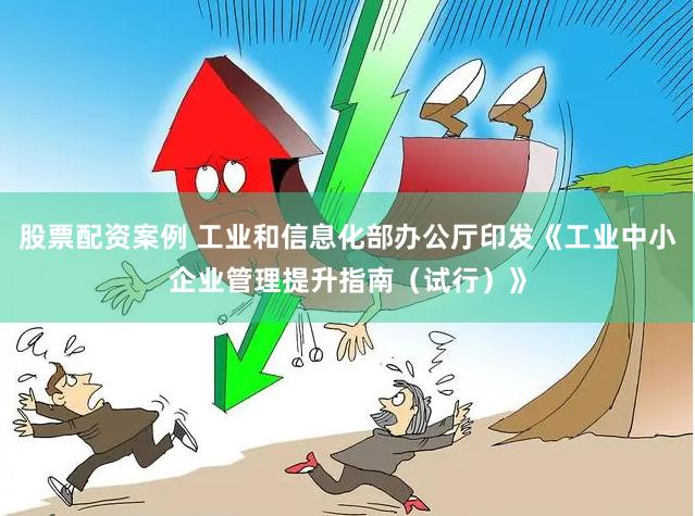 股票配资案例 工业和信息化部办公厅印发《工业中小企业管理提升指南（试行）》