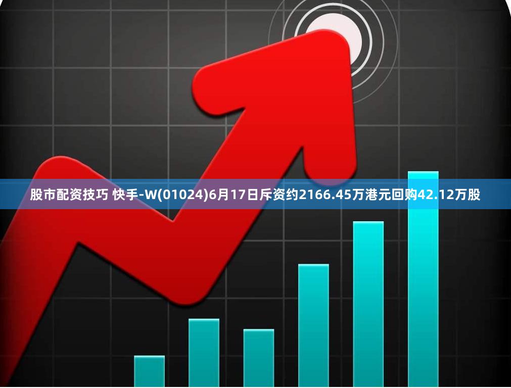 股市配资技巧 快手-W(01024)6月17日斥资约2166.45万港元回购42.12万股