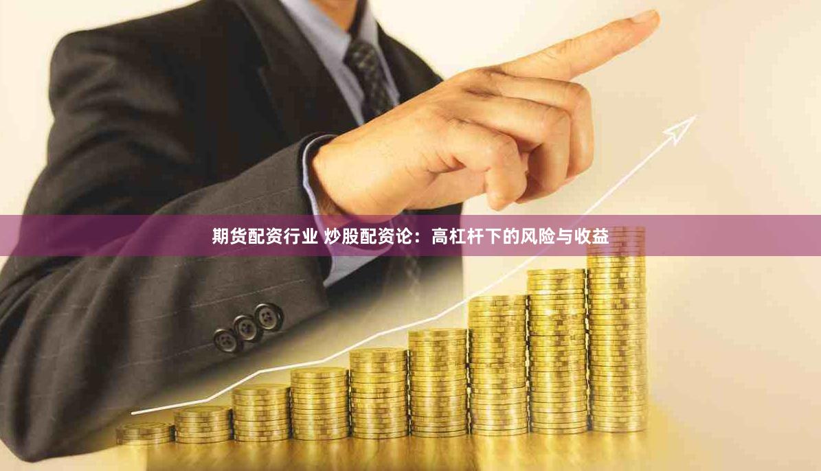 期货配资行业 炒股配资论：高杠杆下的风险与收益