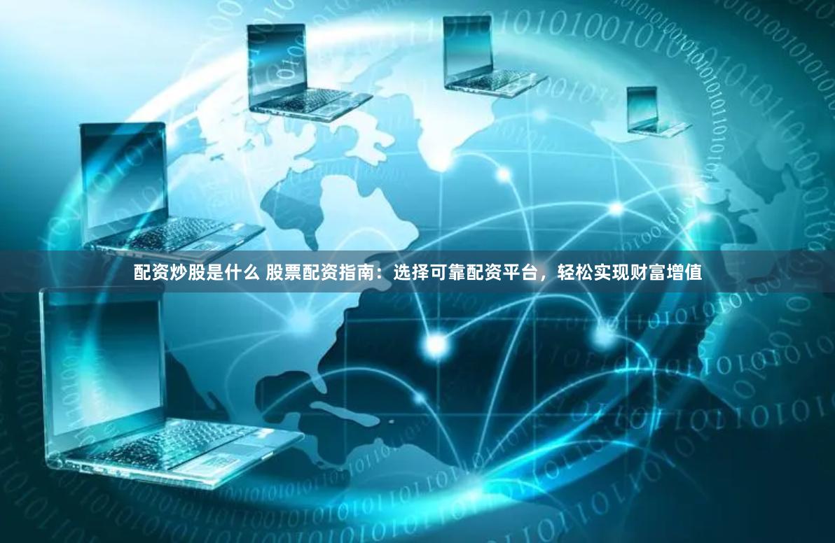 配资炒股是什么 股票配资指南：选择可靠配资平台，轻松实现财富增值