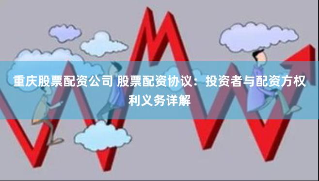 重庆股票配资公司 股票配资协议：投资者与配资方权利义务详解
