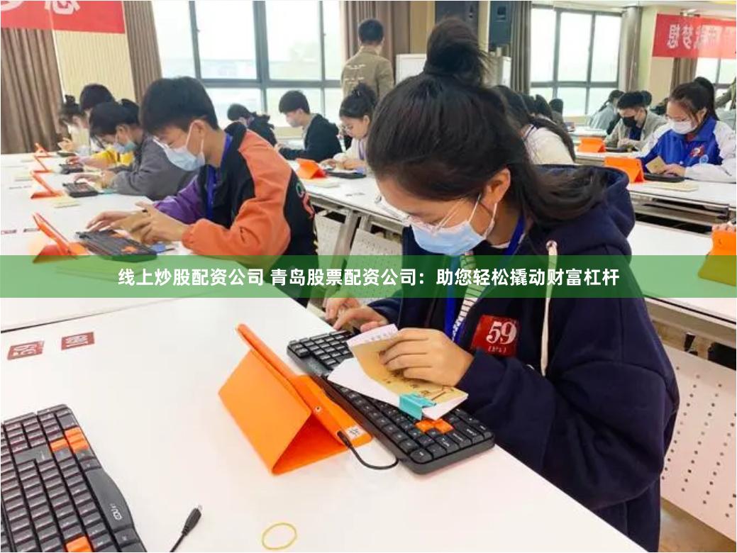 线上炒股配资公司 青岛股票配资公司：助您轻松撬动财富杠杆