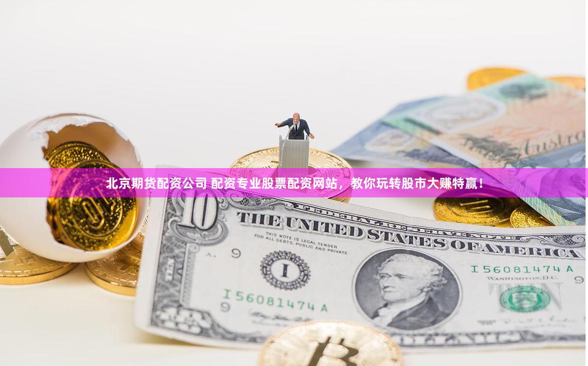 北京期货配资公司 配资专业股票配资网站，教你玩转股市大赚特赢！