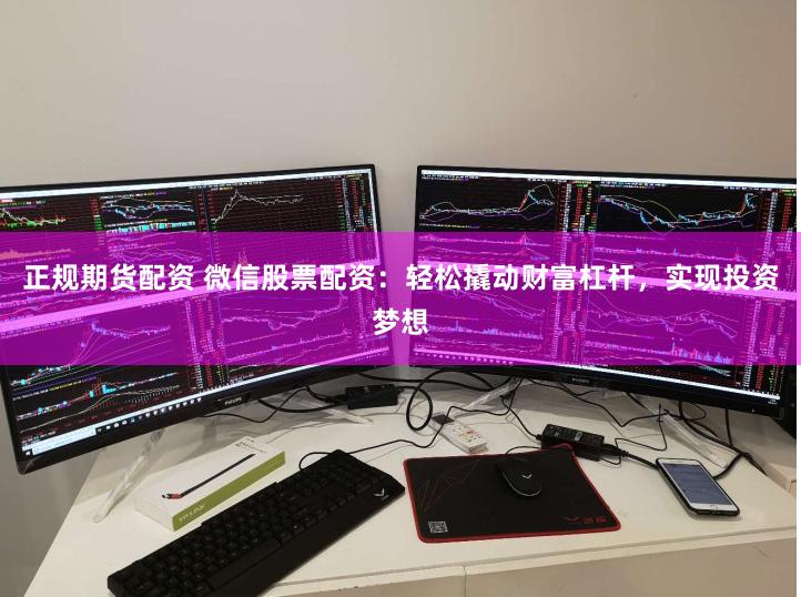 正规期货配资 微信股票配资：轻松撬动财富杠杆，实现投资梦想