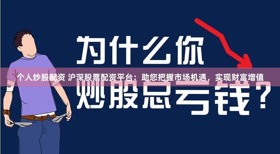 个人炒股配资 沪深股票配资平台：助您把握市场机遇，实现财富增值