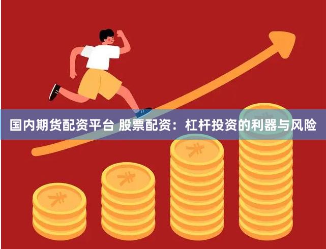 国内期货配资平台 股票配资：杠杆投资的利器与风险